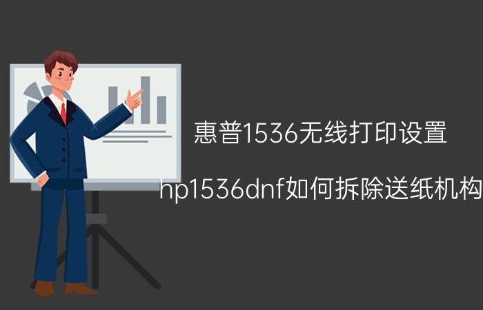 惠普1536无线打印设置 hp1536dnf如何拆除送纸机构？